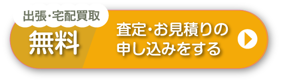 出張・宅配買取無料　査定・お見積りの申し込みをする